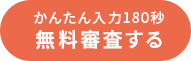 かんたん入力180秒 無料審査する
